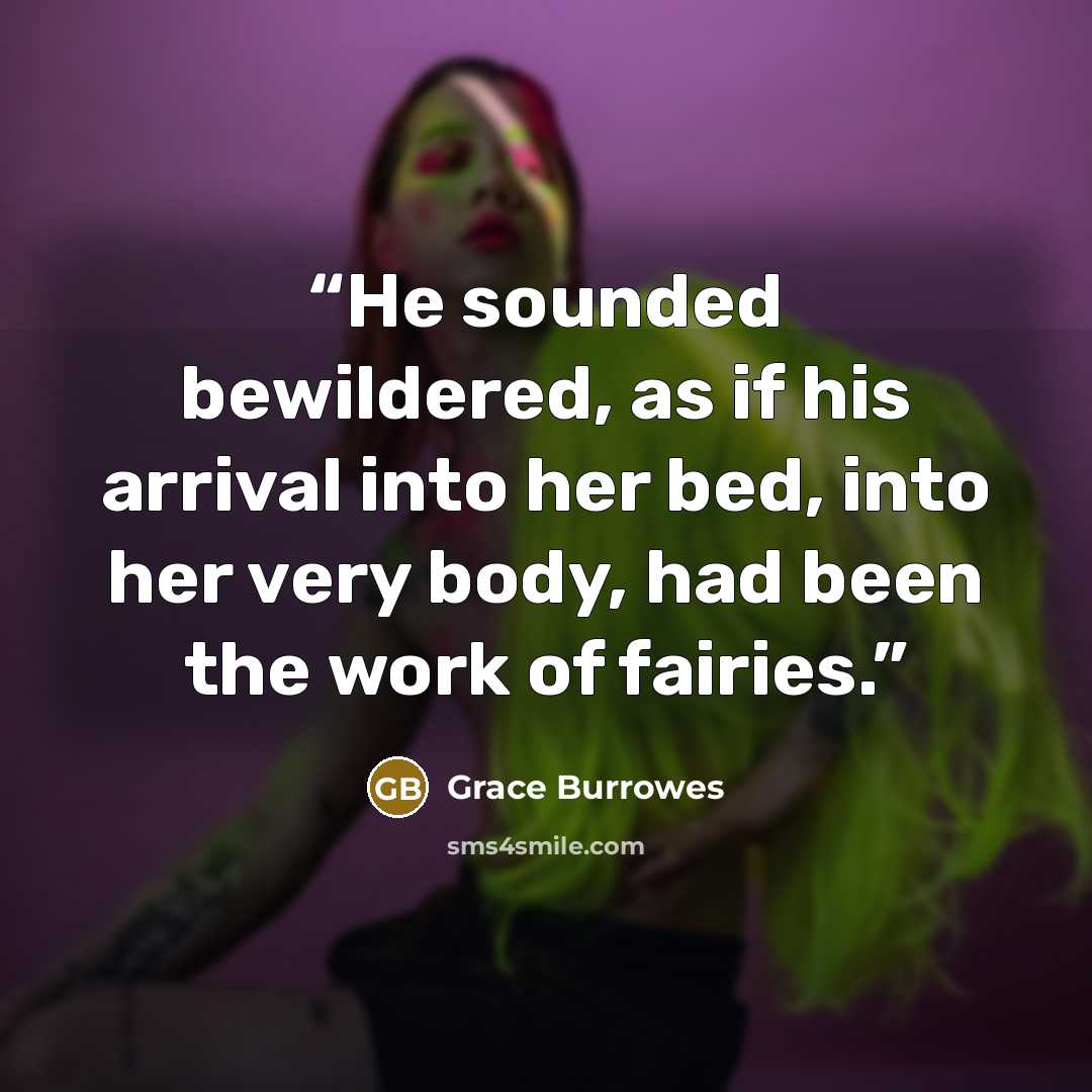 “He sounded bewildered, as if his arrival into her bed, into her very body, had been the work of fairies.” quote by Grace Burrowes