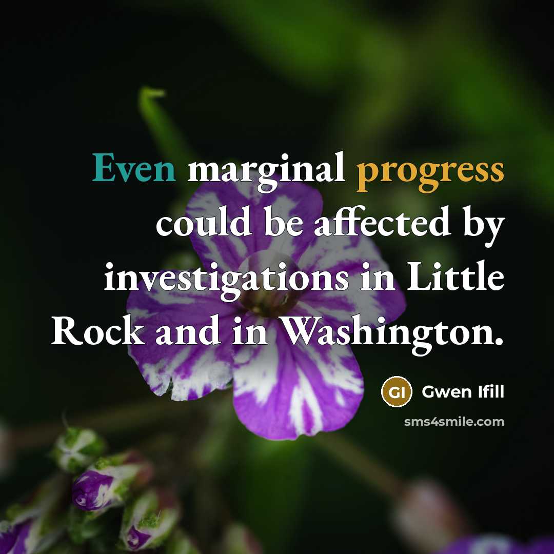 “Even marginal progress could be affected by investigations in Little Rock and in Washington.” quote by Gwen Ifill