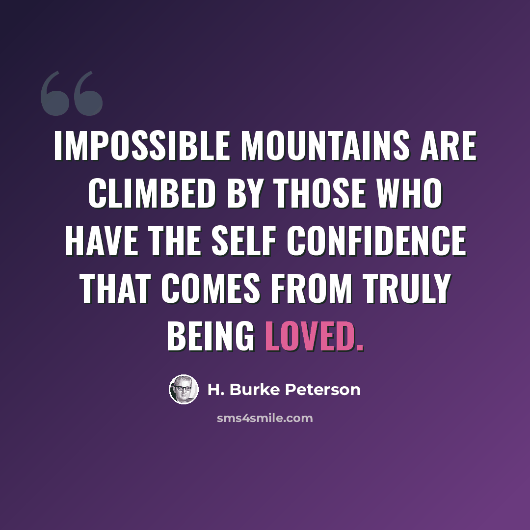 “Impossible mountains are climbed by those who have the self confidence that comes from truly being loved.” quote by H. Burke Peterson