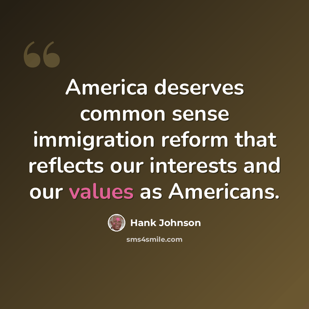 “America deserves common sense immigration reform that reflects our interests and our values as Americans.” quote by Hank Johnson