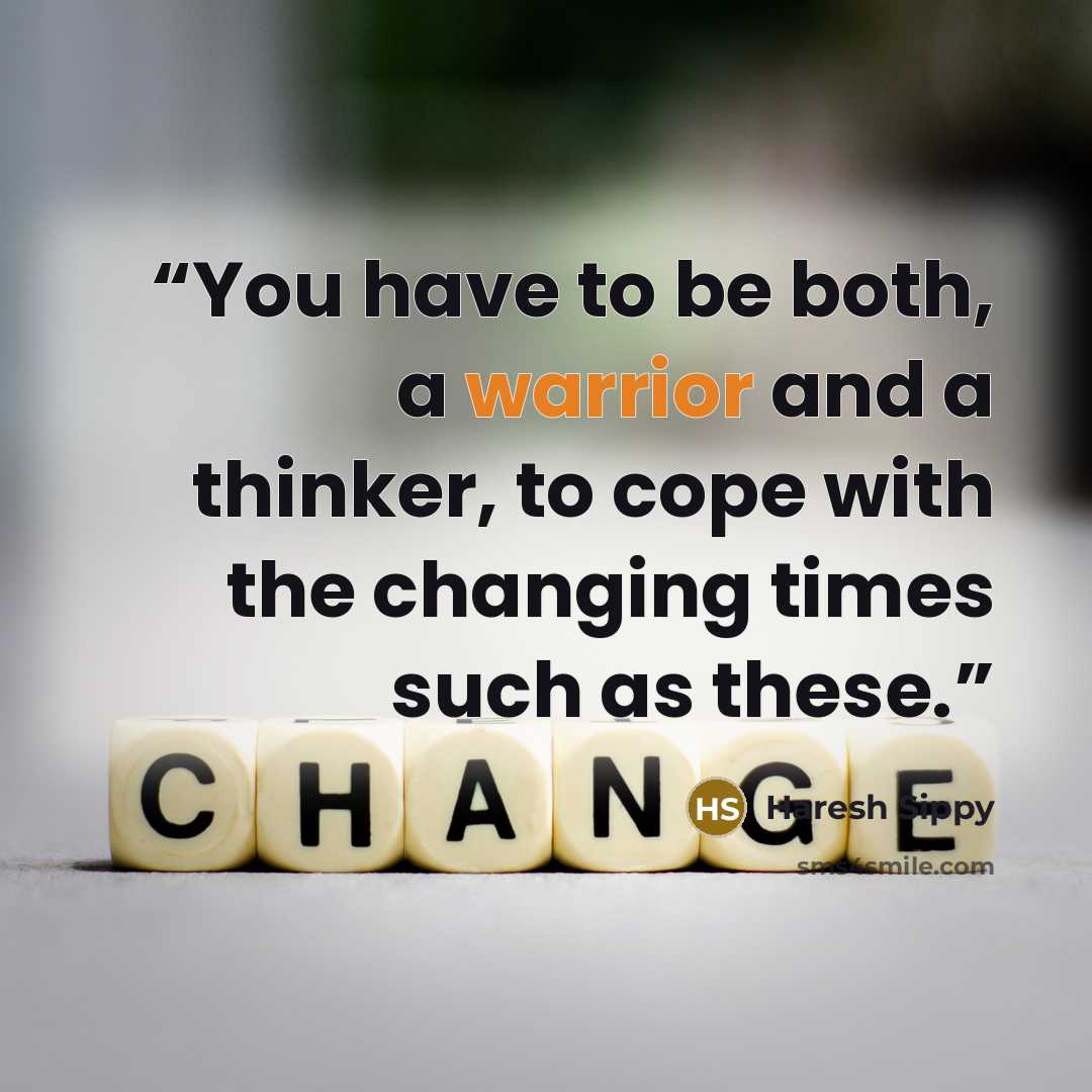 “You have to be both, a warrior and a thinker, to cope with the changing times such as these.” quote by Haresh Sippy