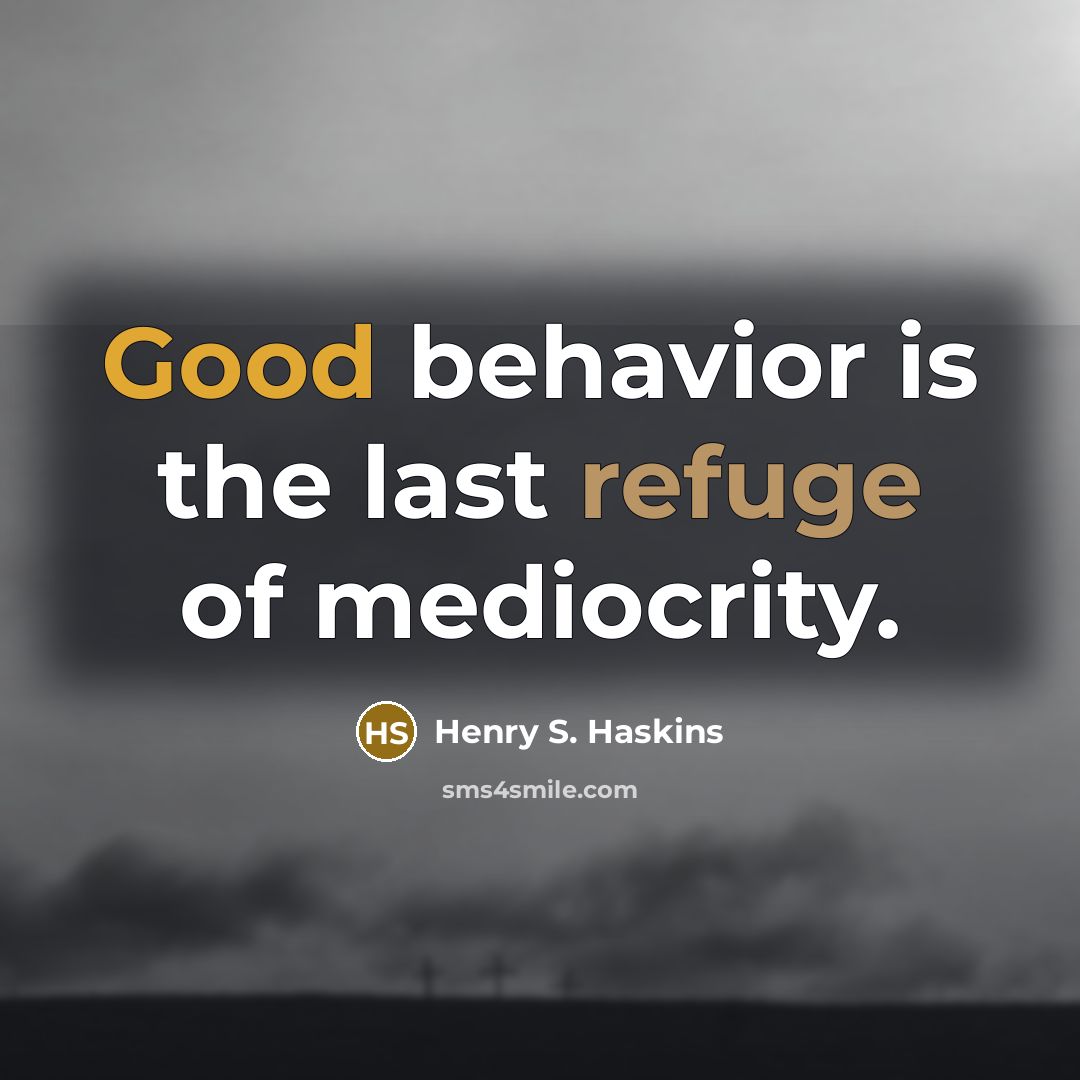 “Good behavior is the last refuge of mediocrity.” quote by Henry S. Haskins