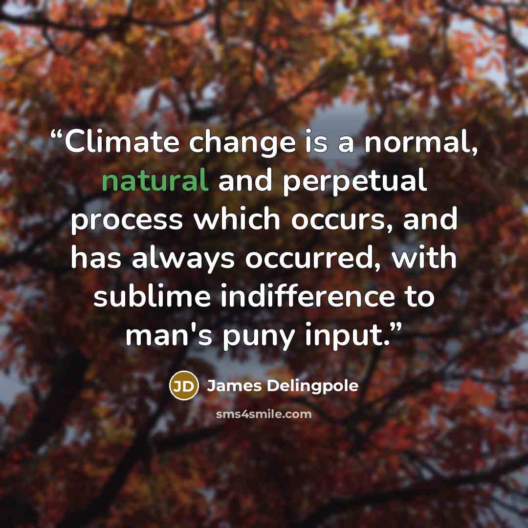“Climate change is a normal, natural and perpetual process which occurs, and has always occurred, with sublime indifference to man's puny input.” quote by James Delingpole