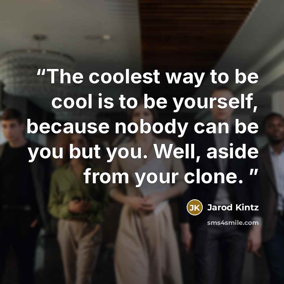 “The coolest way to be cool is to be yourself, because nobody can be you but you. Well, aside from your clone.” quote by Jarod Kintz