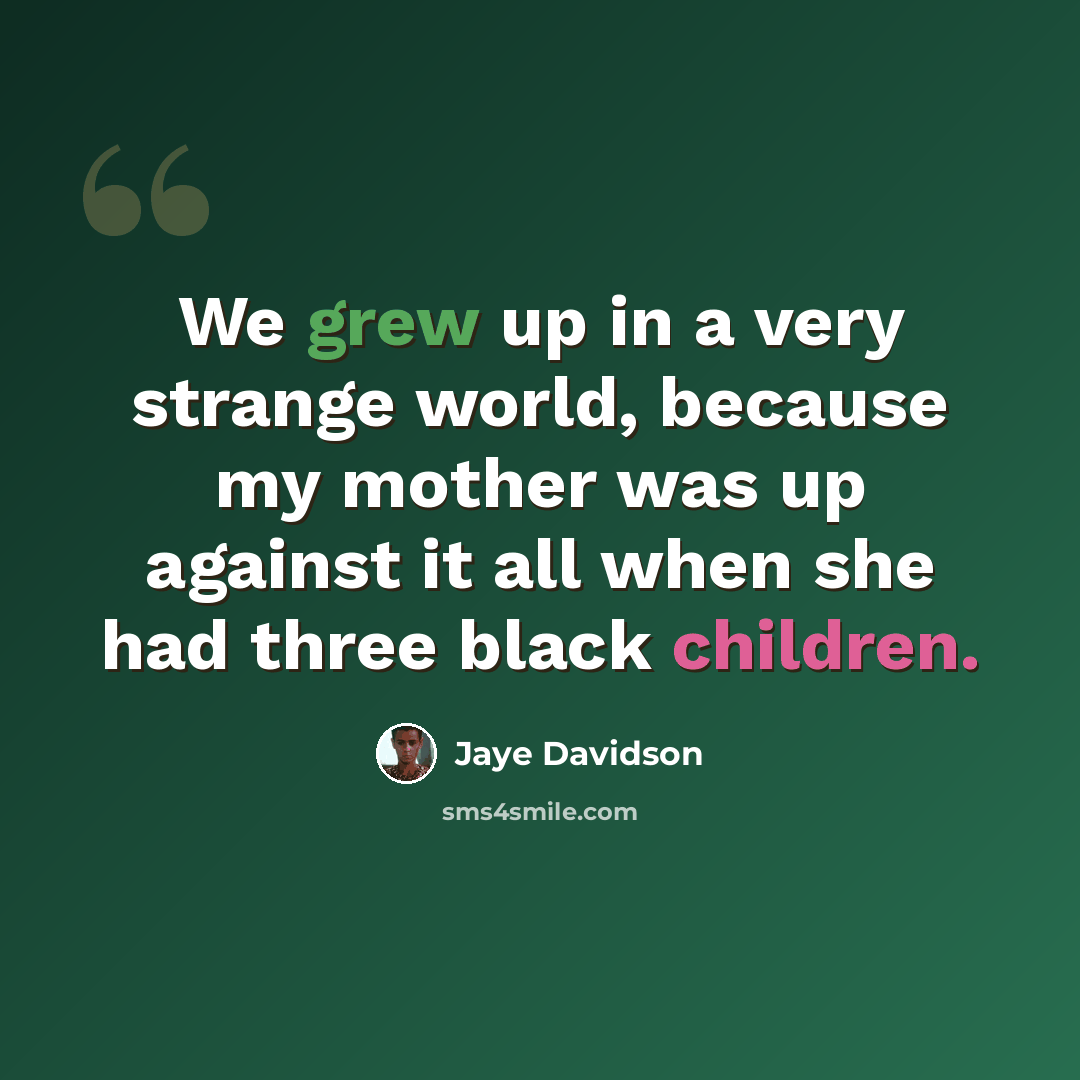 “We grew up in a very strange world, because my mother was up against it all when she had three black children.” quote by Jaye Davidson