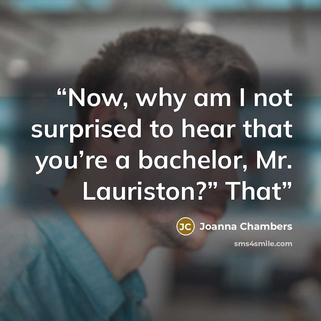 “Now, why am I not surprised to hear that you’re a bachelor, Mr. Lauriston?” That” quote by Joanna Chambers
