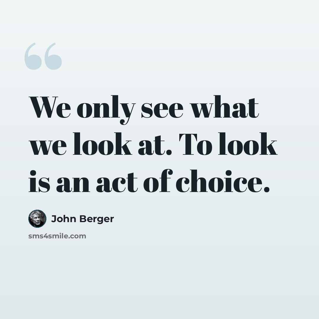 “We only see what we look at. To look is an act of choice.” quote by John Berger