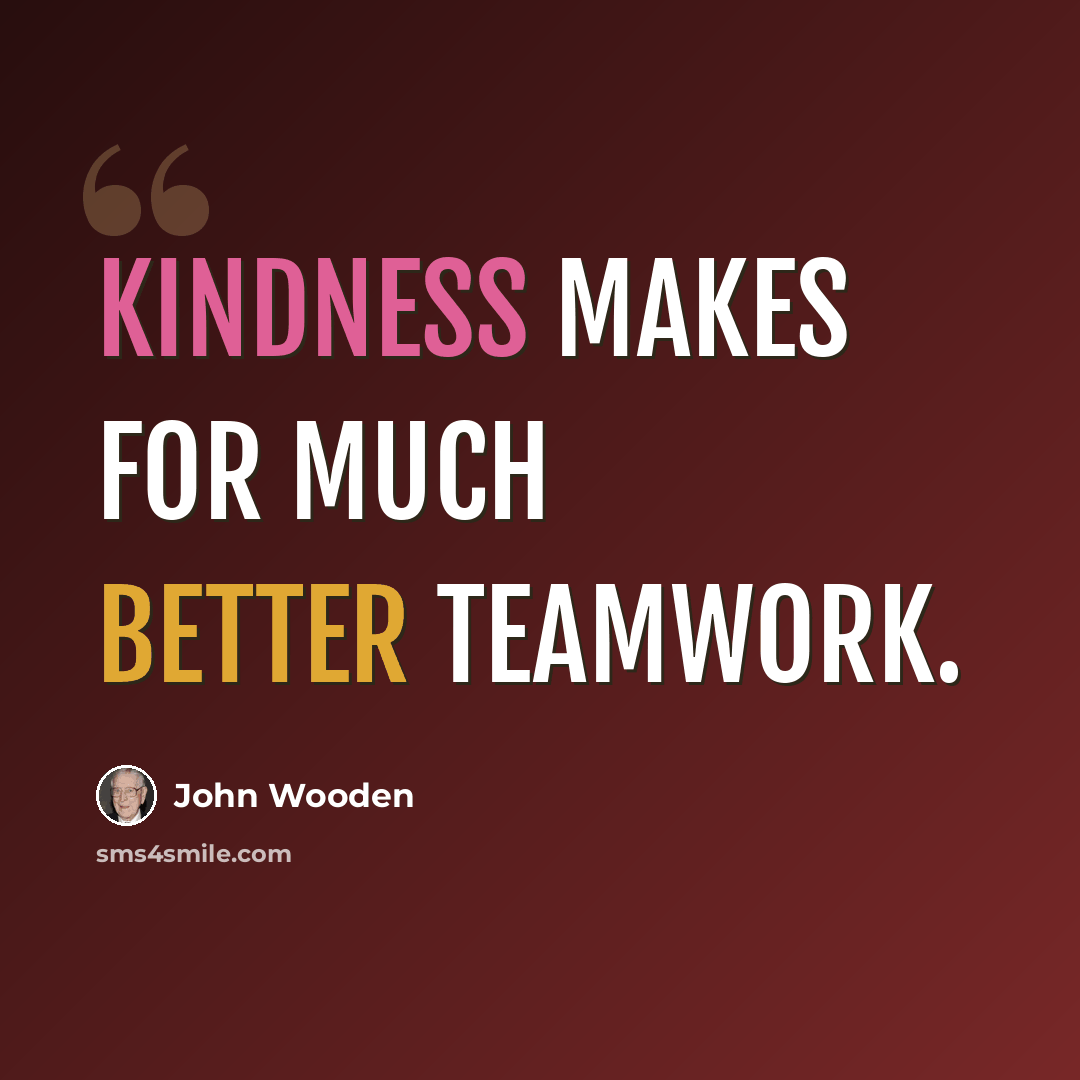 “Kindness makes for much better teamwork.” quote by John Wooden