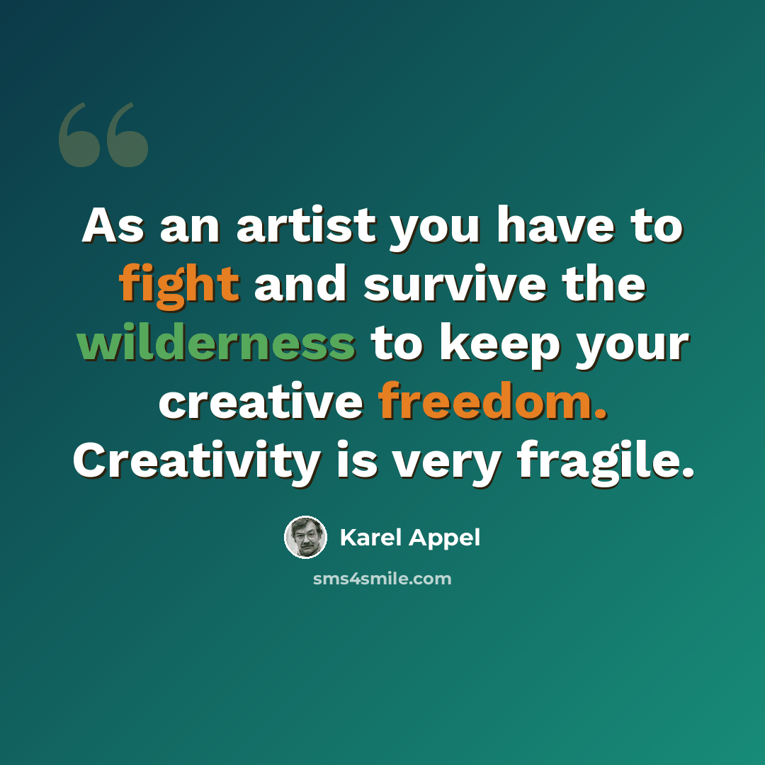 “As an artist you have to fight and survive the wilderness to keep your creative freedom. Creativity is very fragile.” quote by Karel Appel