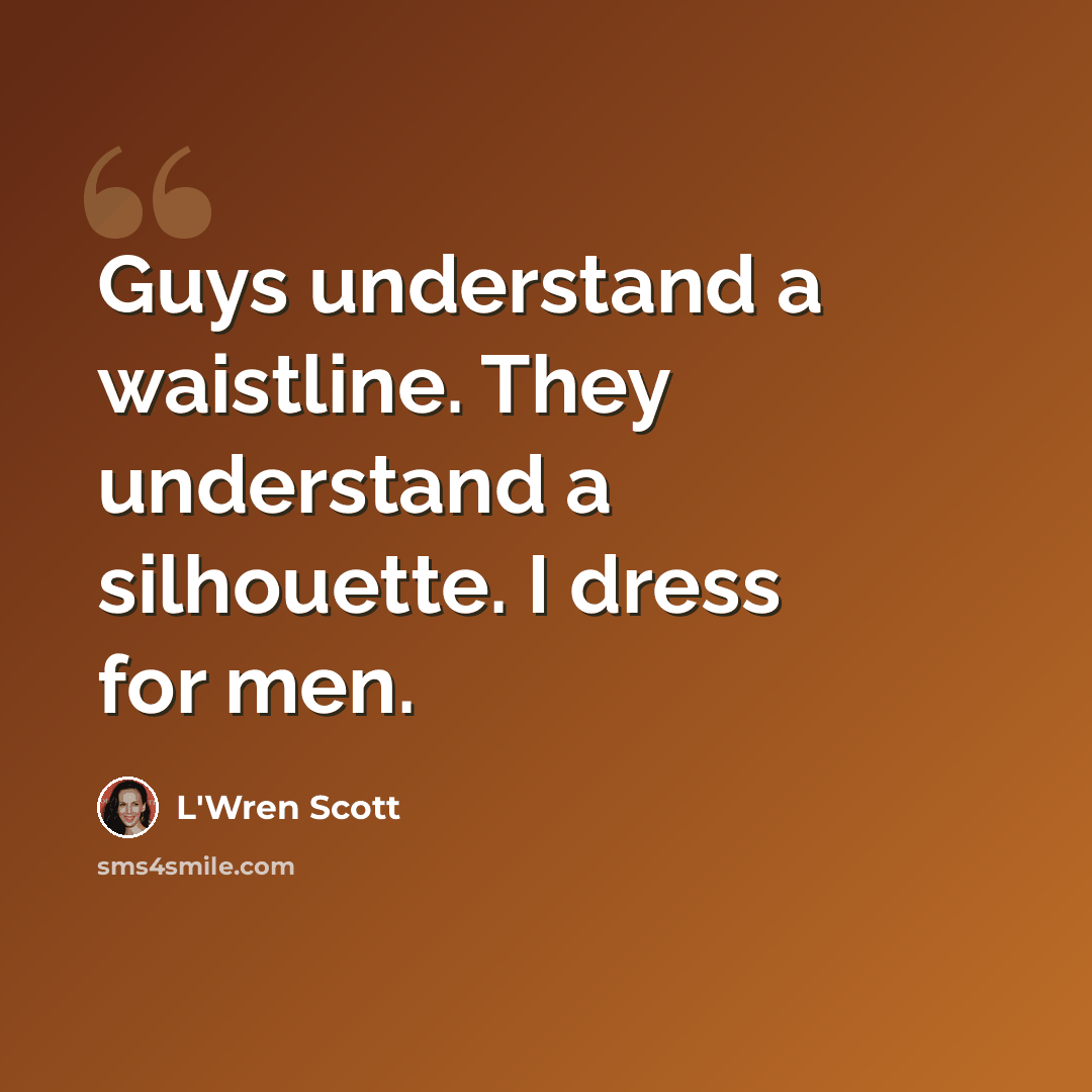 “Guys understand a waistline. They understand a silhouette. I dress for men.” quote by L'Wren Scott
