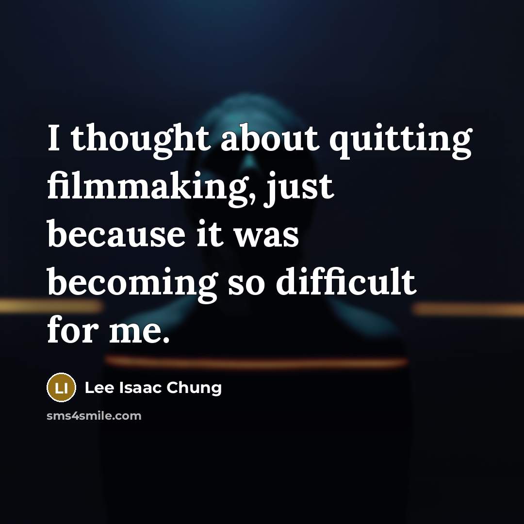 “I thought about quitting filmmaking, just because it was becoming so difficult for me.” quote by Lee Isaac Chung