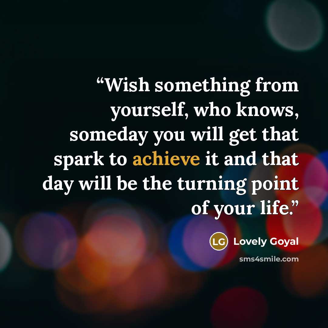 “Wish something from yourself, who knows, someday you will get that spark to achieve it and that day will be the turning point of your life.” quote by Lovely Goyal