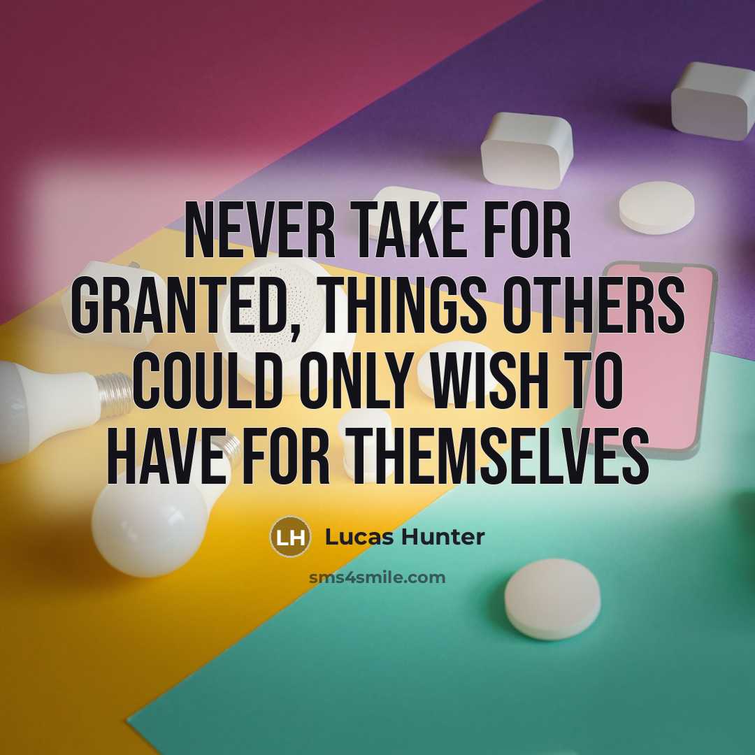 “Never take for granted, things others could only wish to have for themselves” quote by Lucas Hunter