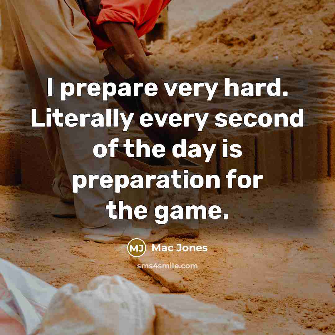 “I prepare very hard. Literally every second of the day is preparation for the game.” quote by Mac Jones
