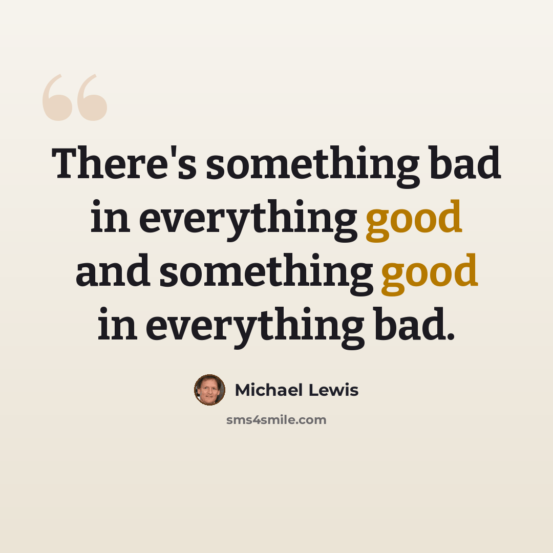 “There's something bad in everything good and something good in everything bad.” quote by Michael Lewis