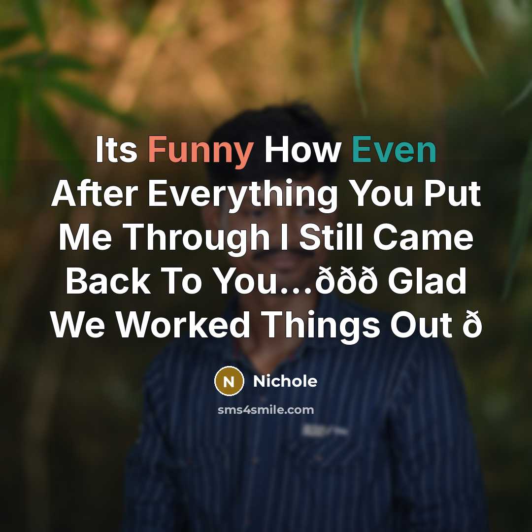 “Its Funny How Even After Everything You Put Me Through I Still Came Back To You...ððð Glad We Worked Things Out ð” quote by Nichole
