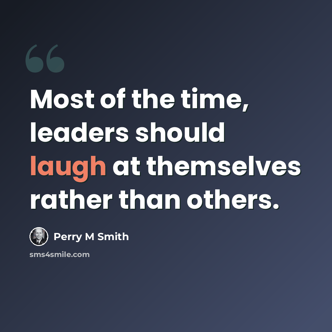 “Most of the time, leaders should laugh at themselves rather than others.” quote by Perry M Smith