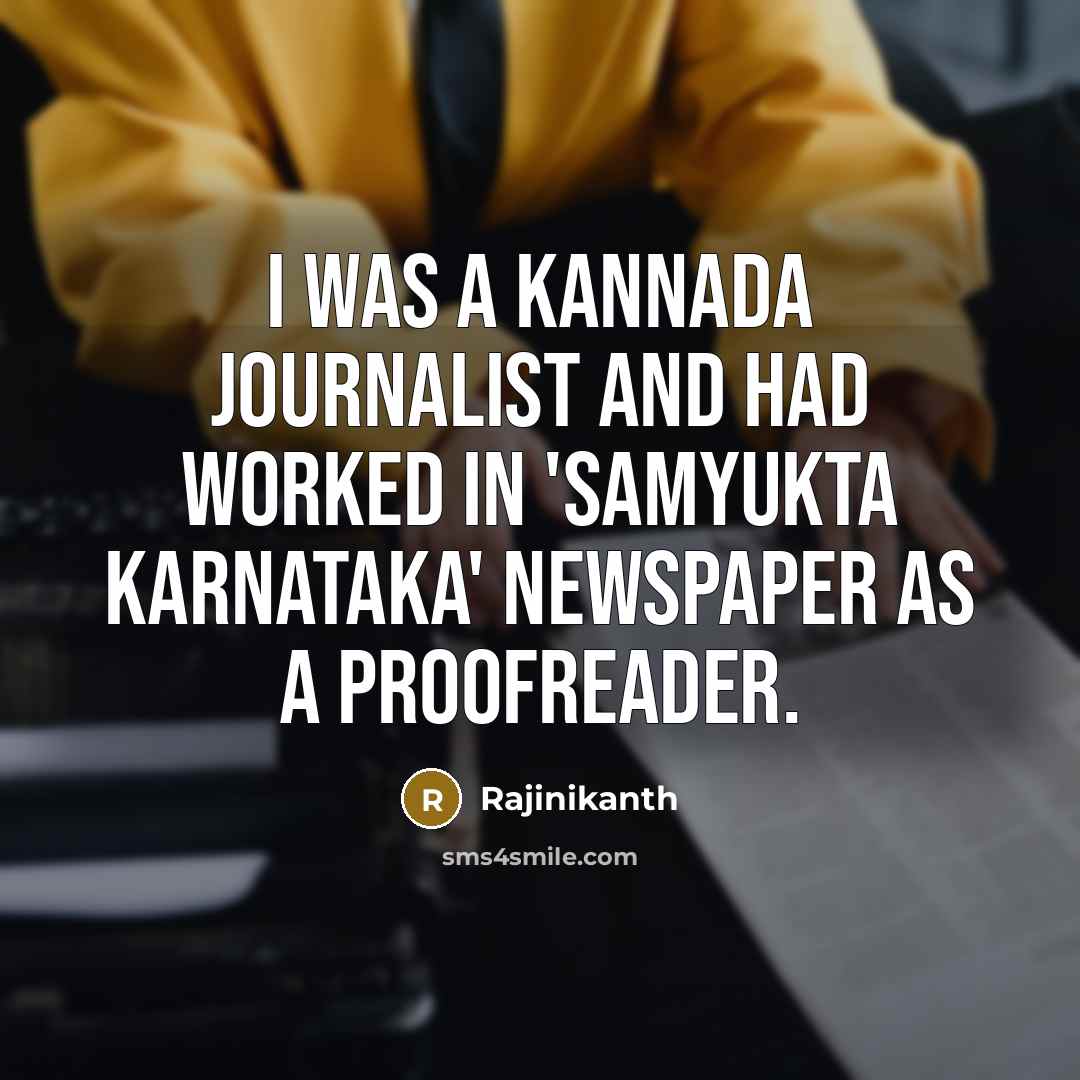“I was a Kannada journalist and had worked in 'Samyukta Karnataka' newspaper as a proofreader.” quote by Rajinikanth