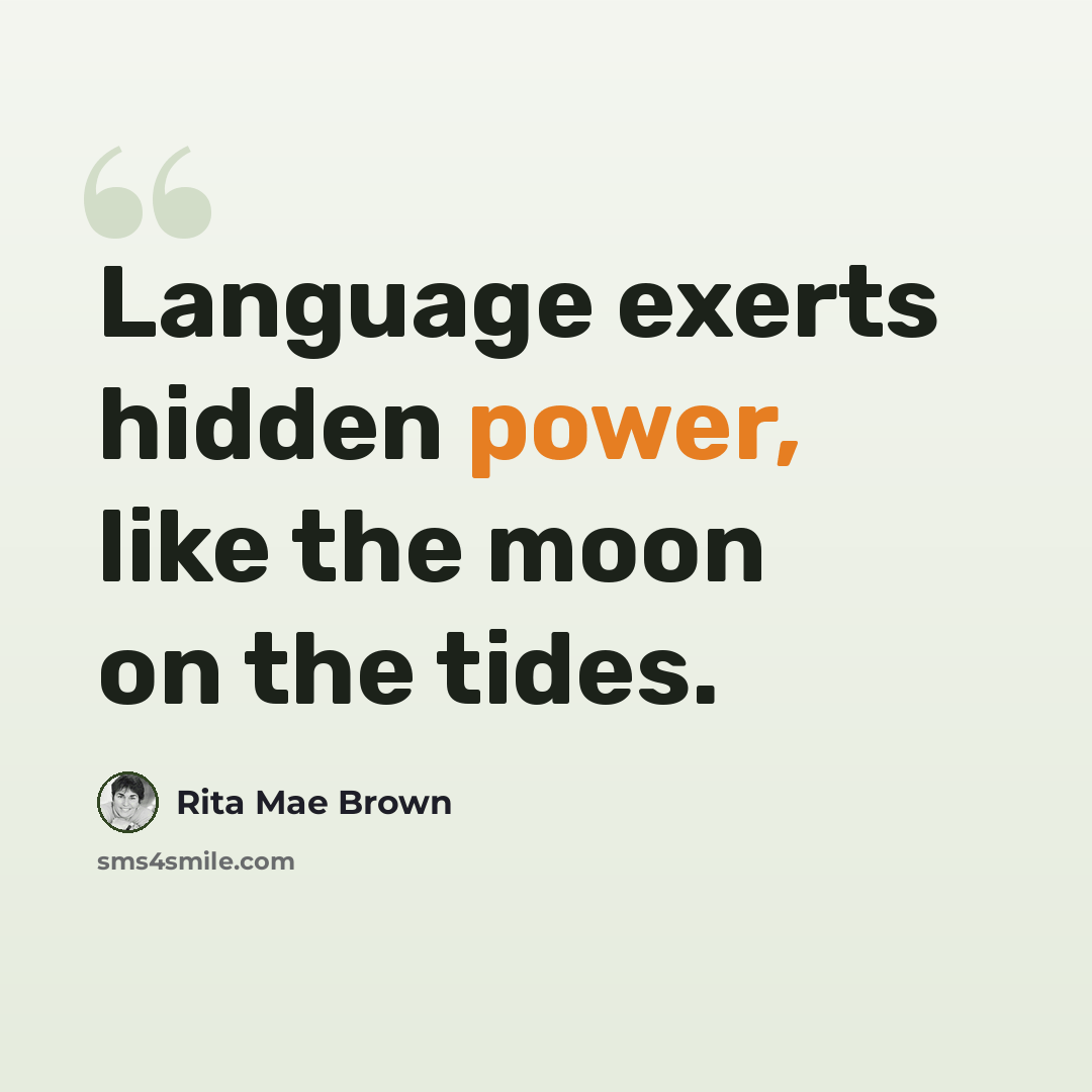 “Language exerts hidden power, like the moon on the tides.” quote by Rita Mae Brown