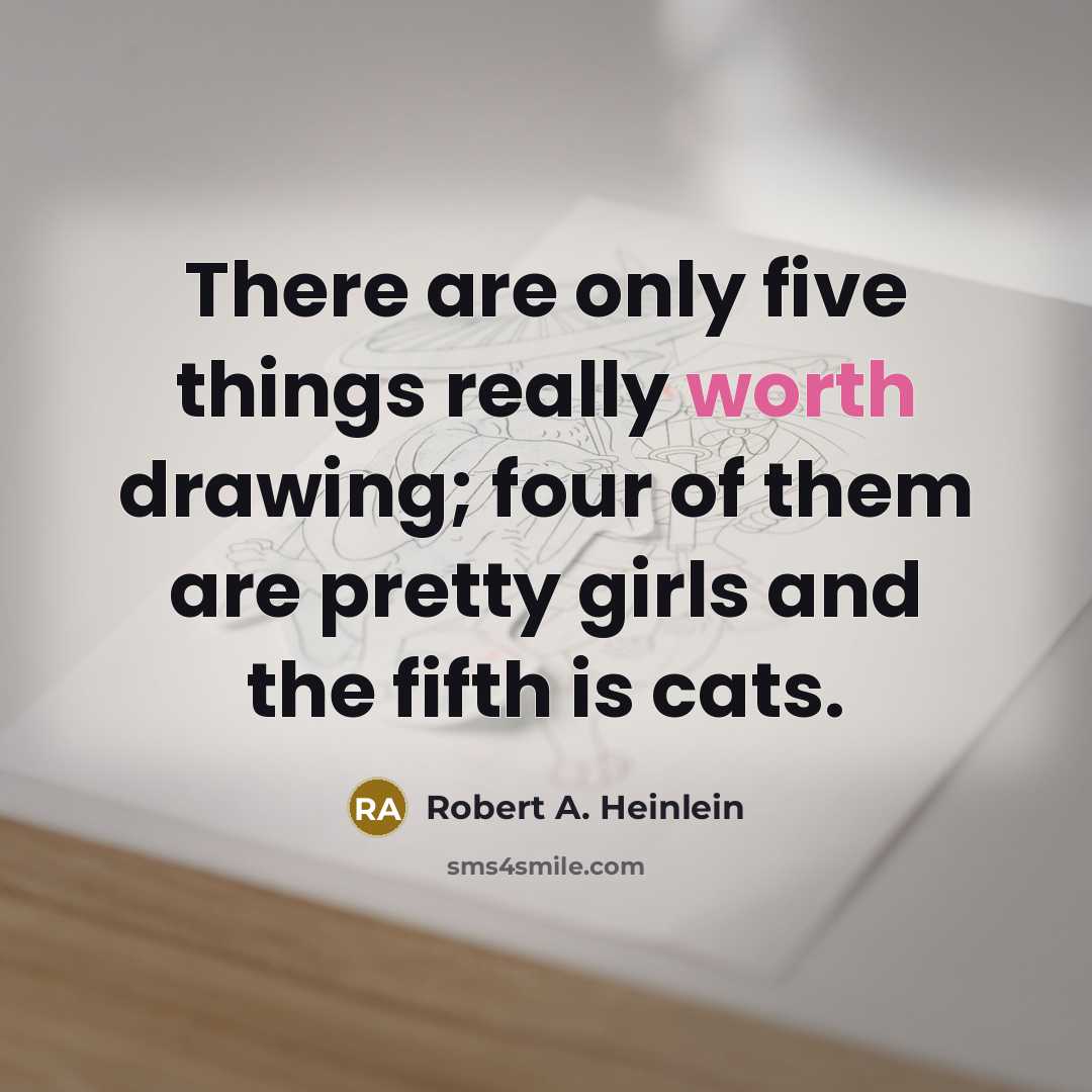 “There are only five things really worth drawing; four of them are pretty girls and the fifth is cats.” quote by Robert A. Heinlein