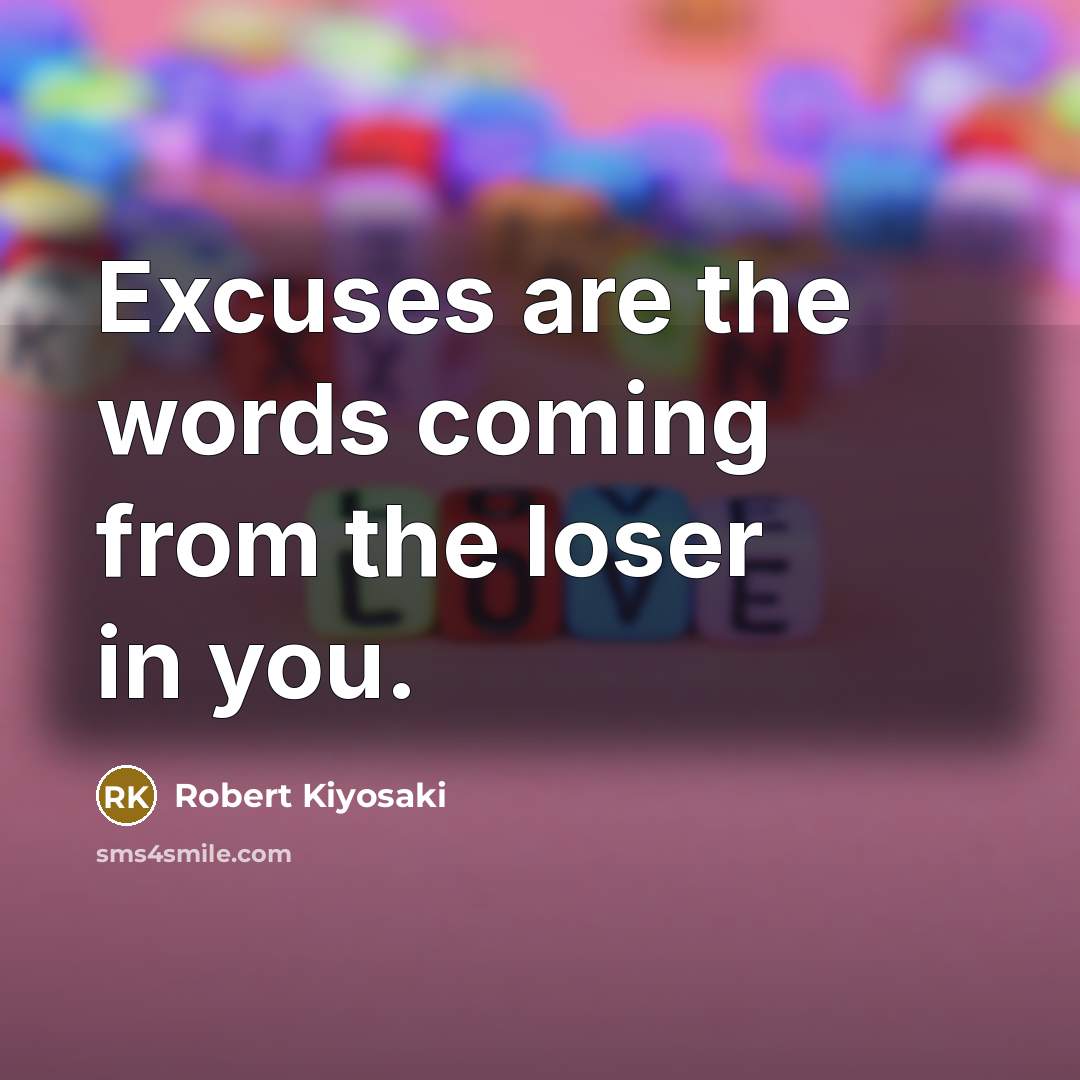 “Excuses are the words coming from the loser in you.” quote by Robert Kiyosaki