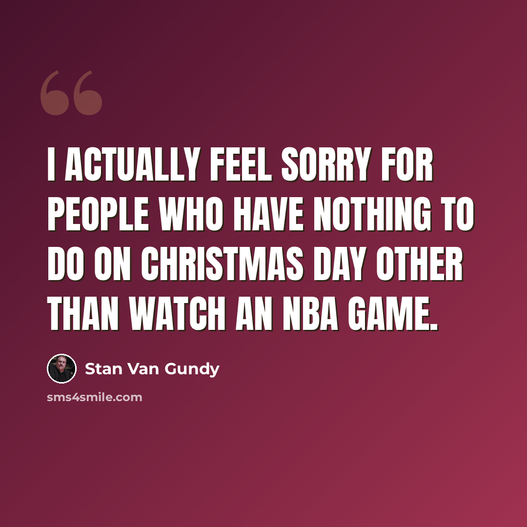 “I actually feel sorry for people who have nothing to do on Christmas Day other than watch an NBA game.” quote by Stan Van Gundy