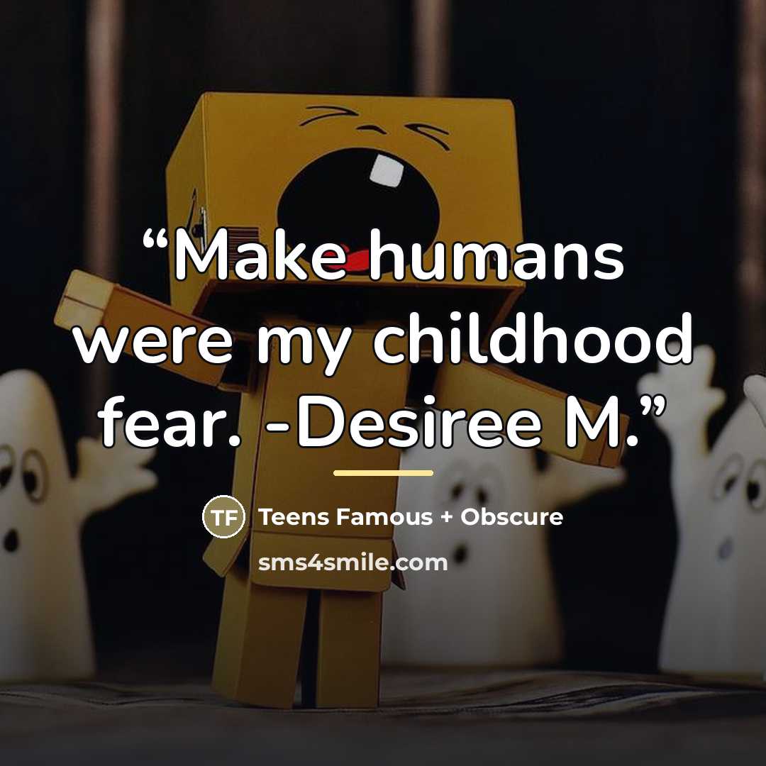 “Make humans were my childhood fear. -Desiree M.” quote by Teens Famous + Obscure