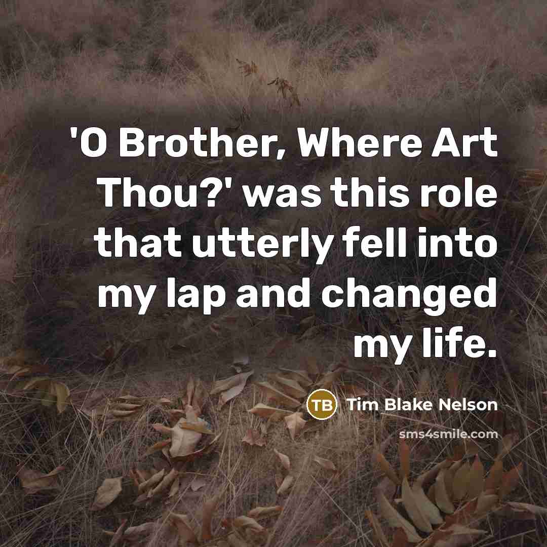 “'O Brother, Where Art Thou?' was this role that utterly fell into my lap and changed my life.” quote by Tim Blake Nelson