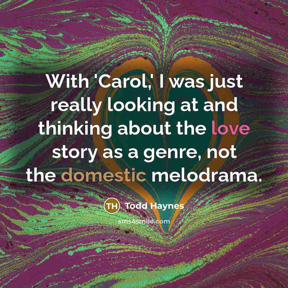 “With 'Carol,' I was just really looking at and thinking about the love story as a genre, not the domestic melodrama.” quote by Todd Haynes