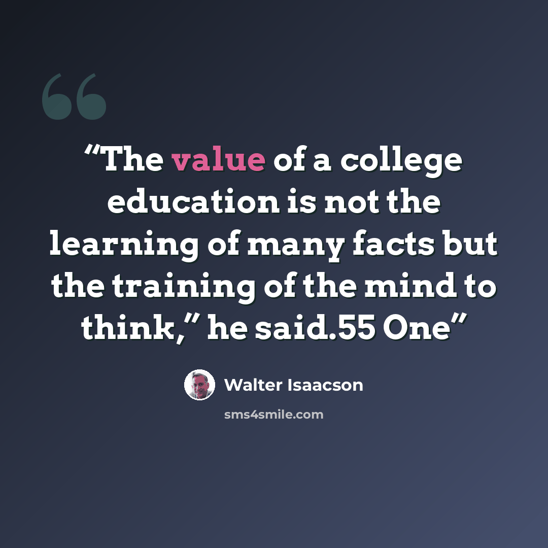 “The value of a college education is not the learning of many facts but the training of the mind to think,” he said.55 One” quote by Walter Isaacson