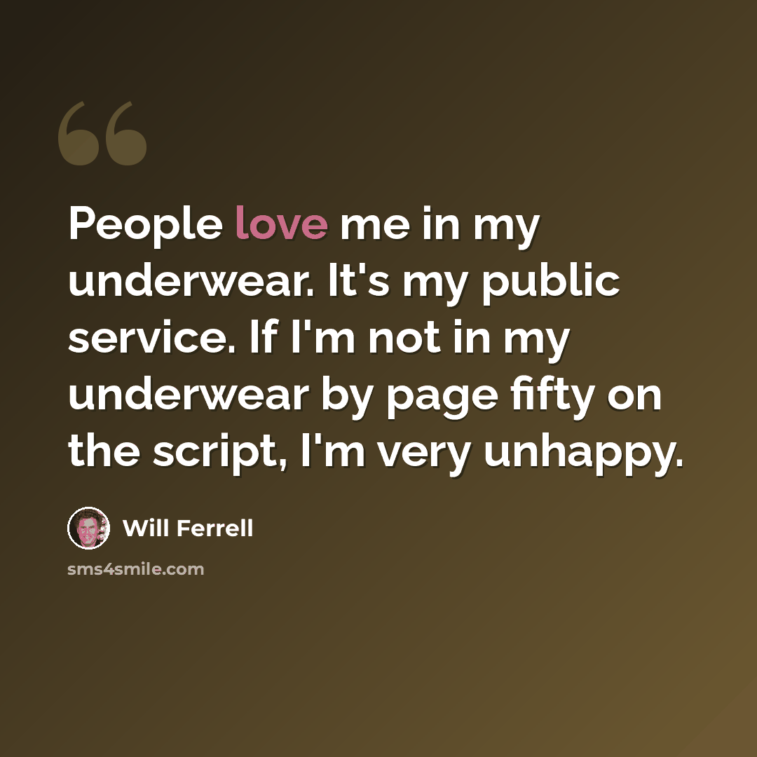 “People love me in my underwear. It's my public service. If I'm not in my underwear by page fifty on the script, I'm very unhappy.” quote by Will Ferrell