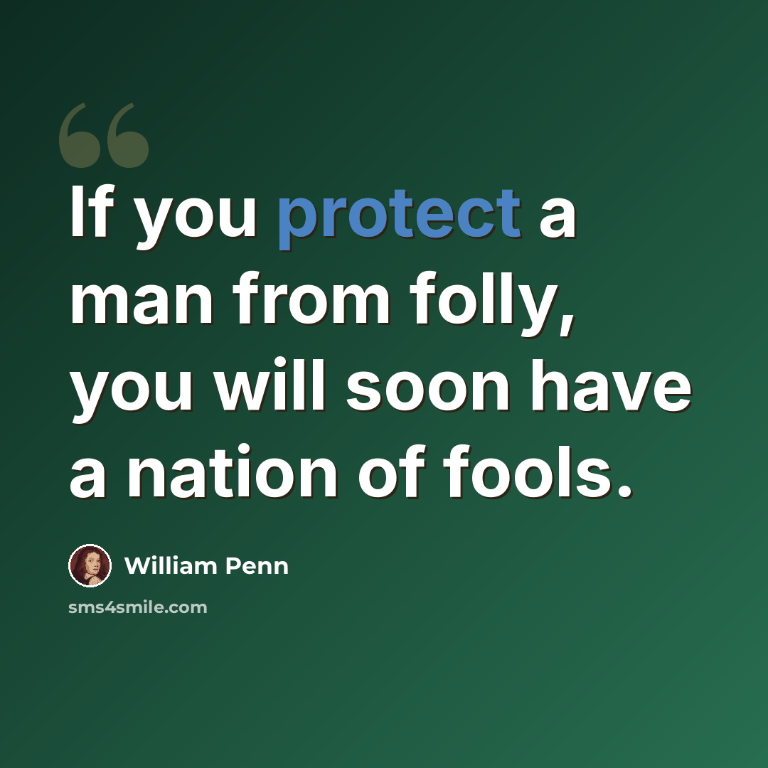 “If you protect a man from folly, you will soon have a nation of fools.” quote by William Penn