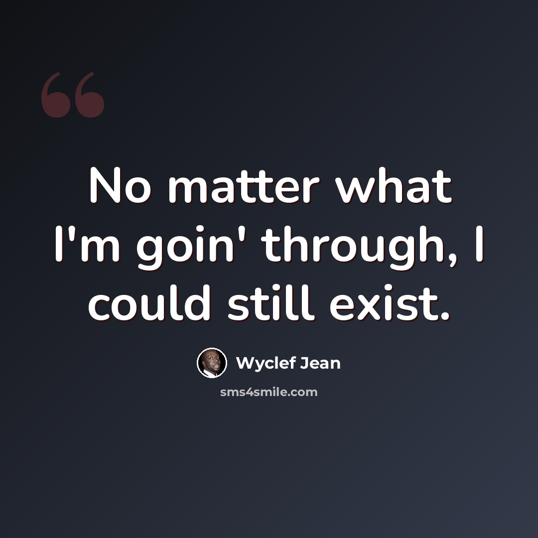 “No matter what I'm goin' through, I could still exist.” quote by Wyclef Jean