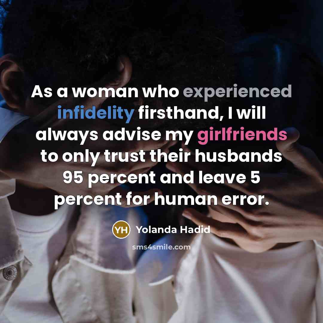 “As a woman who experienced infidelity firsthand, I will always advise my girlfriends to only trust their husbands 95 percent and leave 5 percent for human error.” quote by Yolanda Hadid