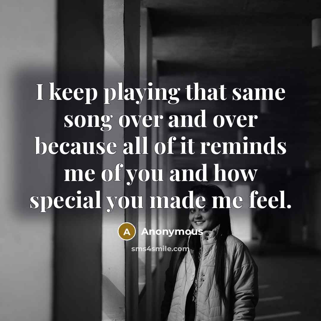 “I keep playing that same song over and over because all of it reminds me of you and how special you made me feel.” quote by Anonymous
