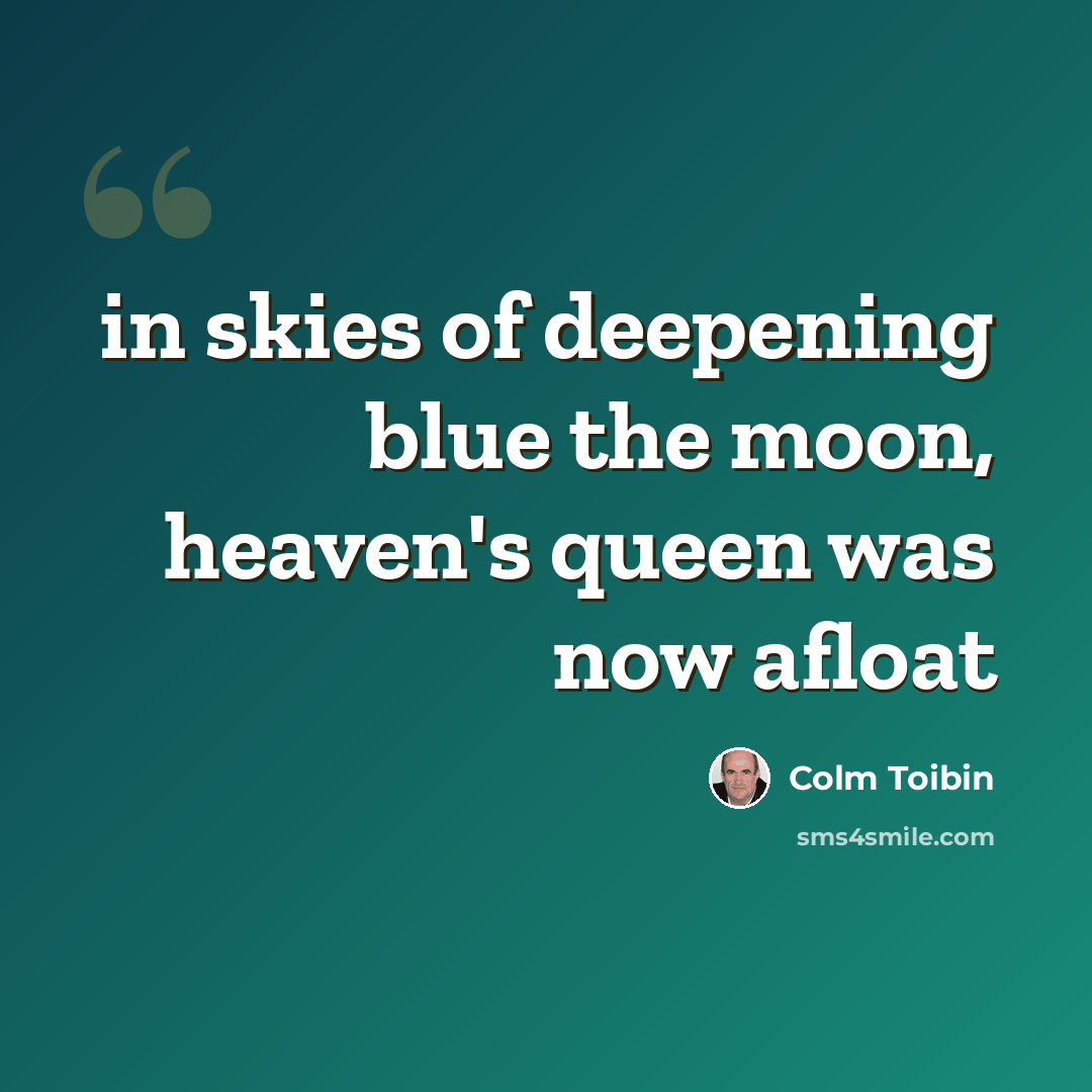 “in skies of deepening blue the moon, heaven's queen was now afloat” quote by Colm Toibin