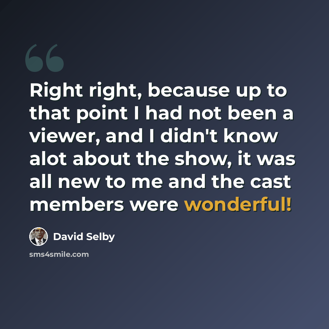 “Right right, because up to that point I had not been a viewer, and I didn't know alot about the show, it was all new to me and the cast members were wonderful!” quote by David Selby