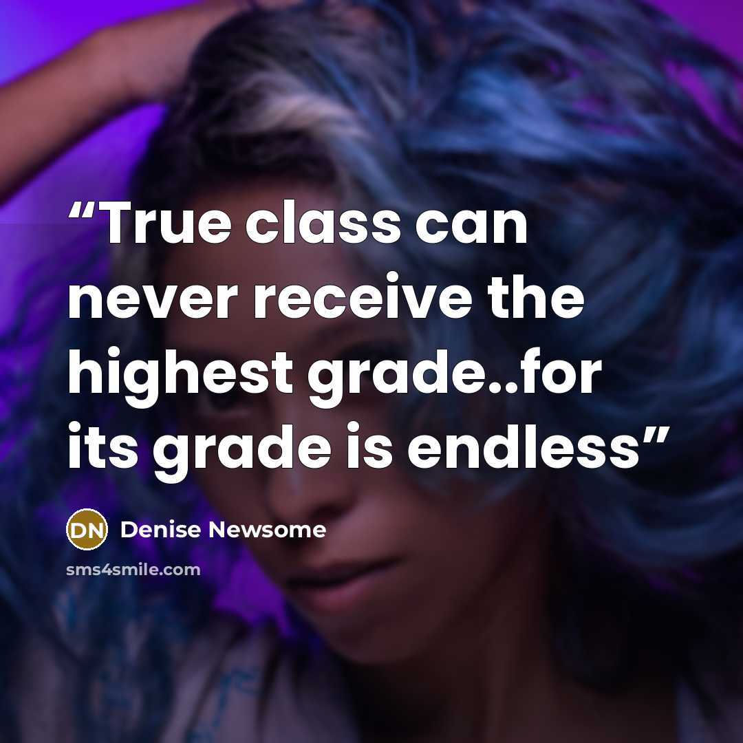 “True class can never receive the highest grade..for its grade is endless” quote by Denise Newsome