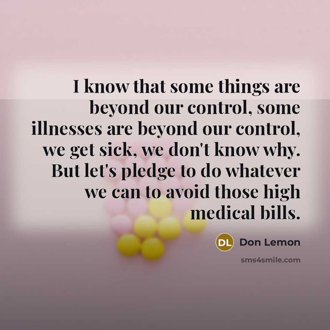 “I know that some things are beyond our control, some illnesses are beyond our control, we get sick, we don't know why. But let's pledge to do whatever we can to avoid those high medical bills.” quote by Don Lemon