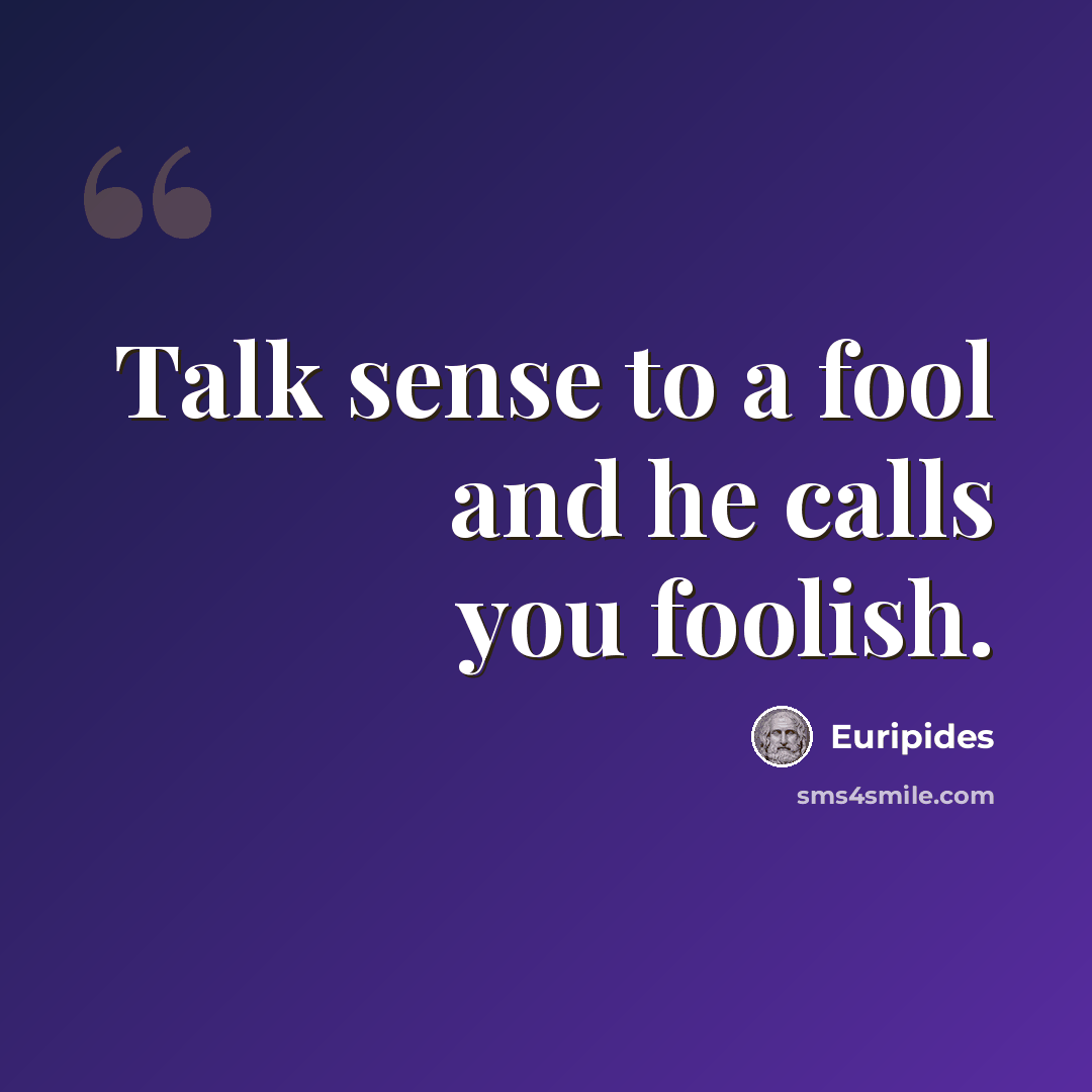 “Talk sense to a fool and he calls you foolish.” quote by Euripides