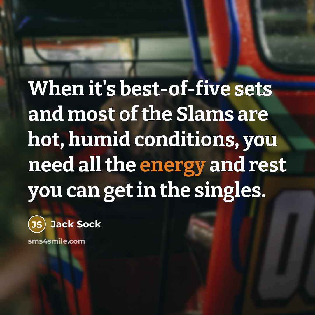 “When it's best-of-five sets and most of the Slams are hot, humid conditions, you need all the energy and rest you can get in the singles.” quote by Jack Sock