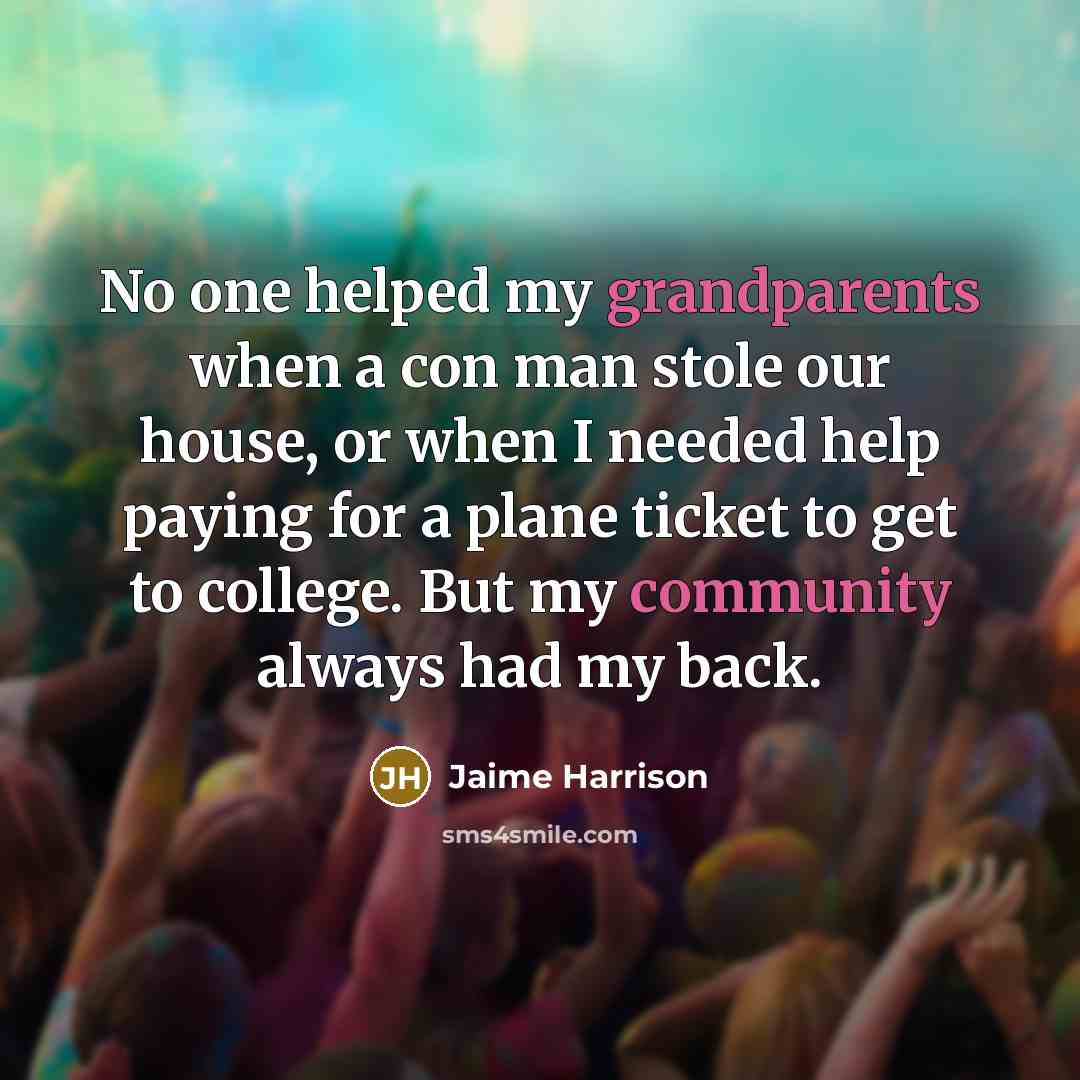 “No one helped my grandparents when a con man stole our house, or when I needed help paying for a plane ticket to get to college. But my community always had my back.” quote by Jaime Harrison