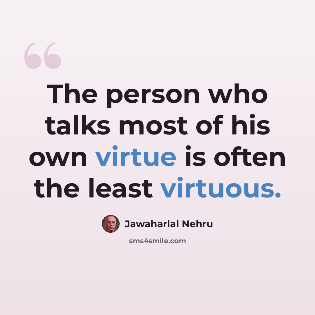 “The person who talks most of his own virtue is often the least virtuous.” quote by Jawaharlal Nehru
