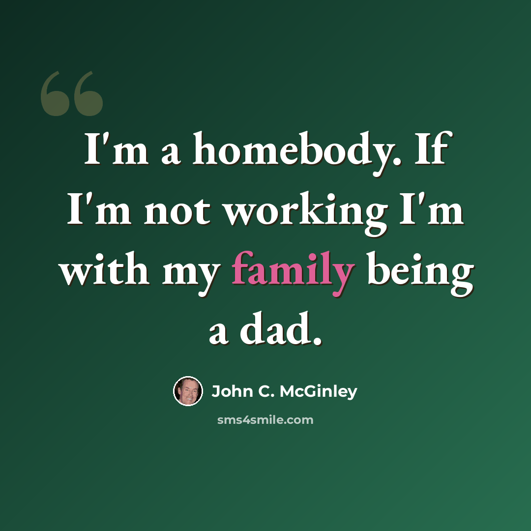 “I'm a homebody. If I'm not working I'm with my family being a dad.” quote by John C. McGinley