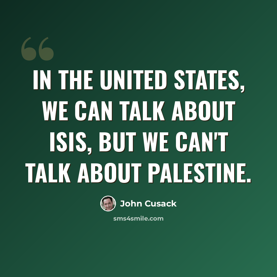 “In the United States, we can talk about ISIS, but we can't talk about Palestine.” quote by John Cusack