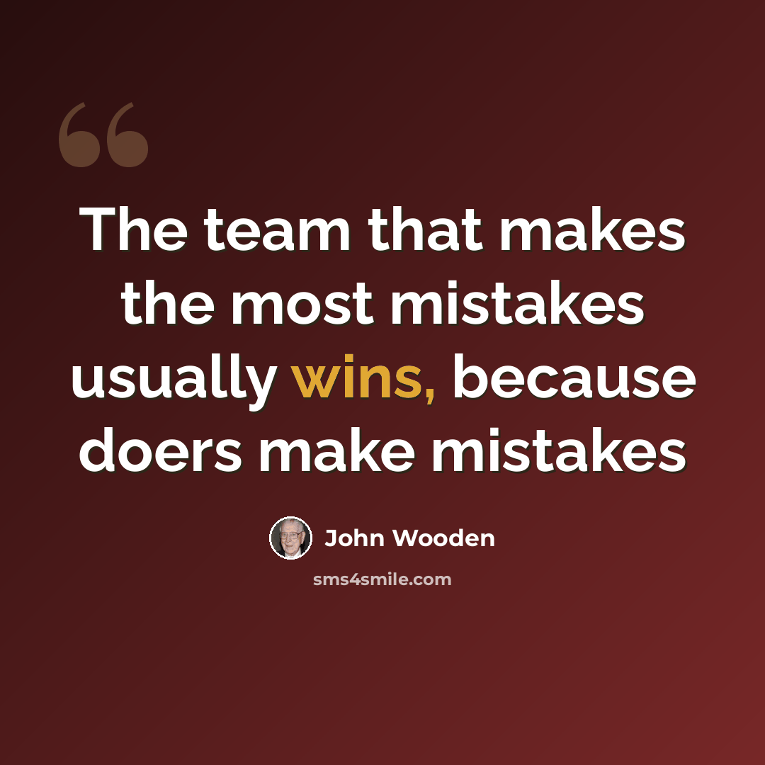 “The team that makes the most mistakes usually wins, because doers make mistakes” quote by John Wooden