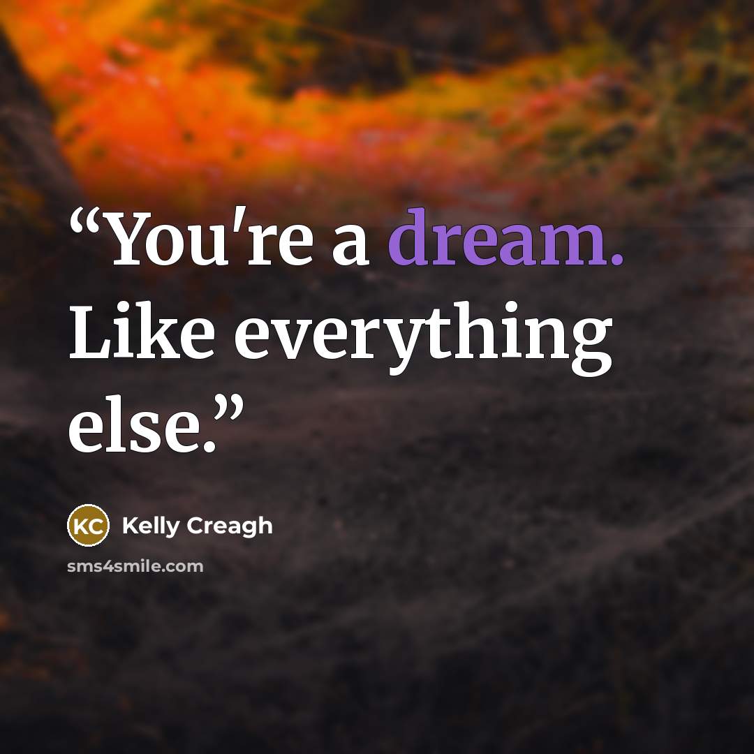 “You're a dream. Like everything else.” quote by Kelly Creagh
