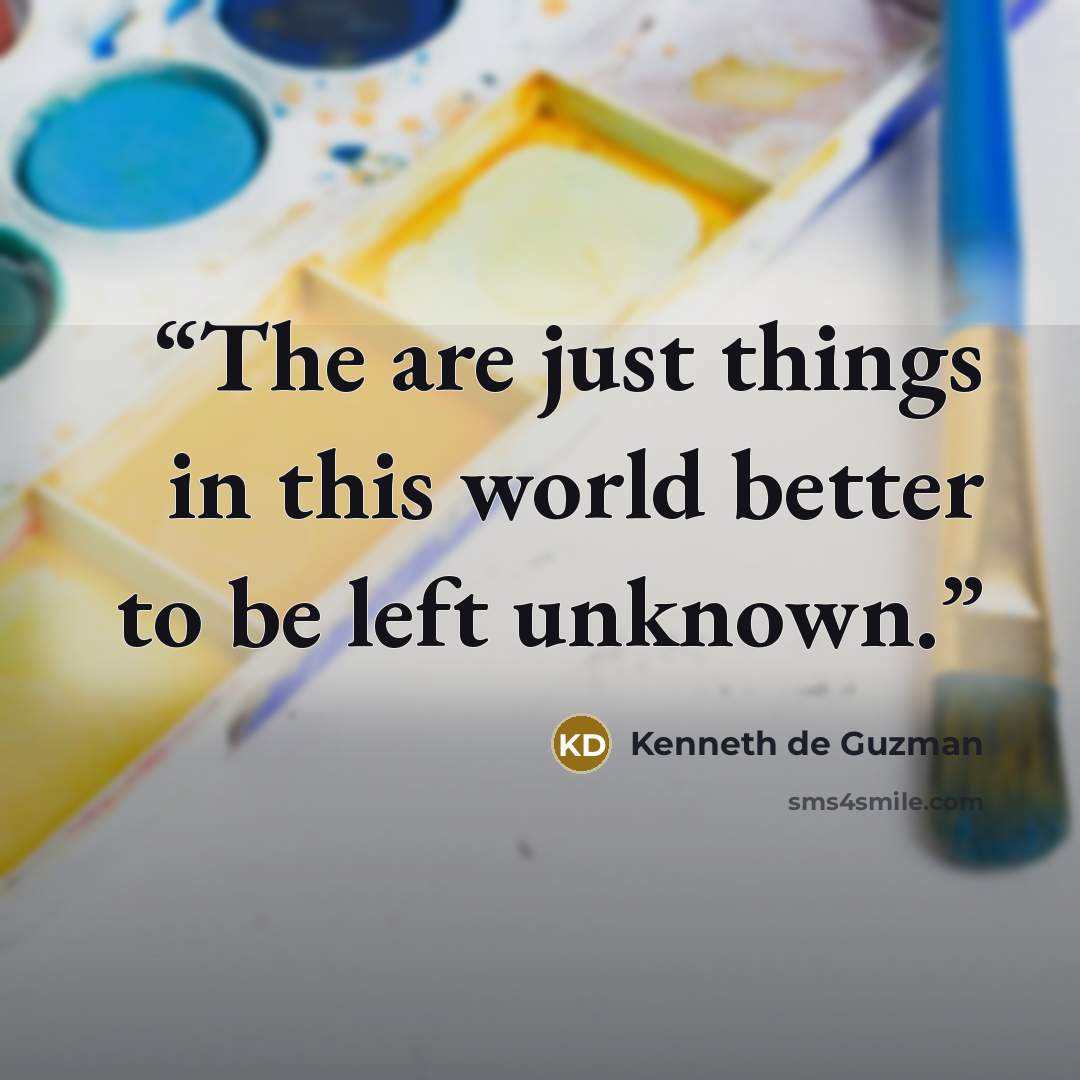 “The are just things in this world better to be left unknown.” quote by Kenneth de Guzman