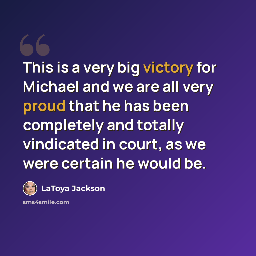 “This is a very big victory for Michael and we are all very proud that he has been completely and totally vindicated in court, as we were certain he would be.” quote by LaToya Jackson
