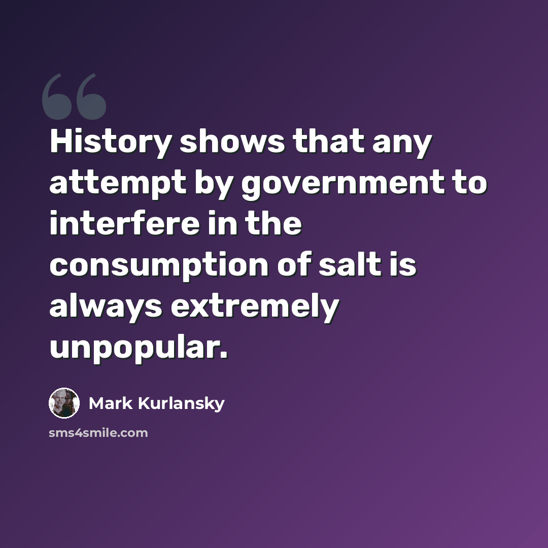 “History shows that any attempt by government to interfere in the consumption of salt is always extremely unpopular.” quote by Mark Kurlansky